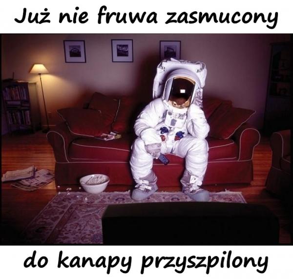 Już nie fruwa zasmucony do kanapy przyszpilony