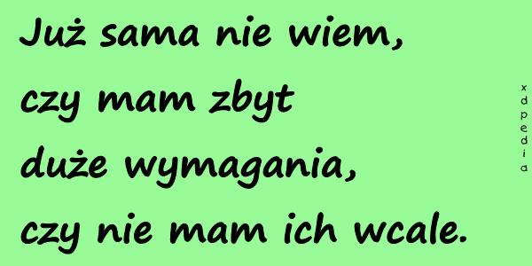 Już sama nie wiem, czy mam zbyt duże wymagania, czy nie mam