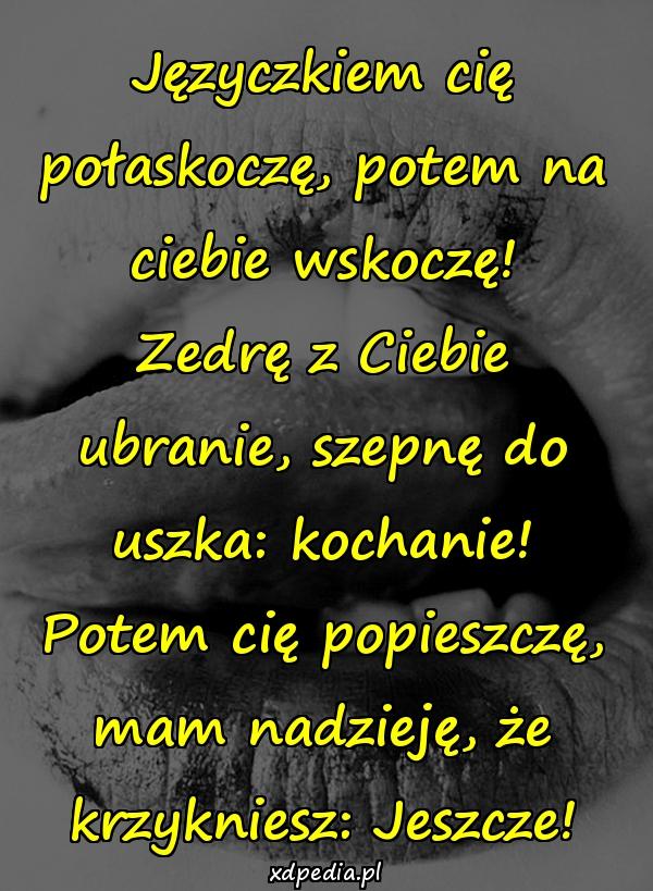 Języczkiem cię połaskoczę, potem na ciebie wskoczę! Zedrę z