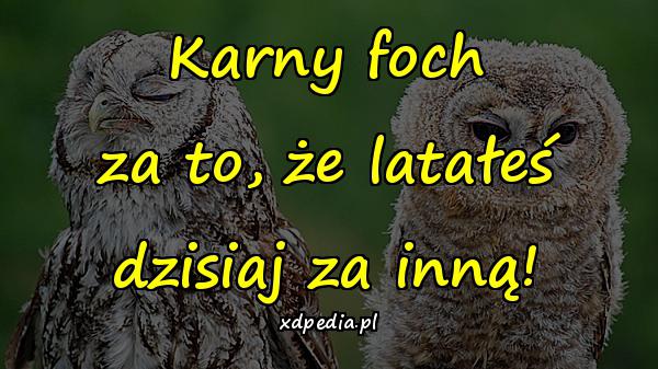 Karny foch za to, że latałeś dzisiaj za inną