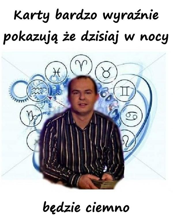 Karty bardzo wyraźnie pokazują że dzisiaj w nocy będzie