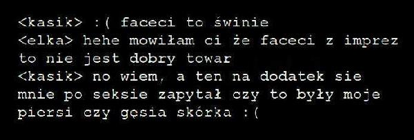 [kasik] :( faceci to świnie [elka] hehe mówiłam ci, że