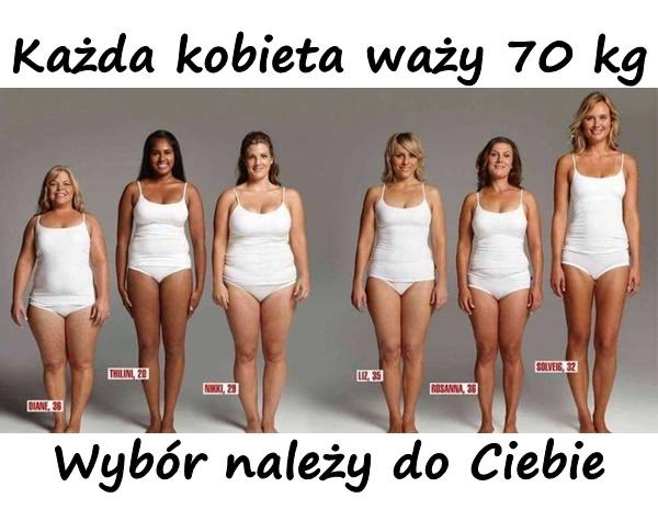 Każda kobieta waży 70 kg. Wybór należy do Ciebie