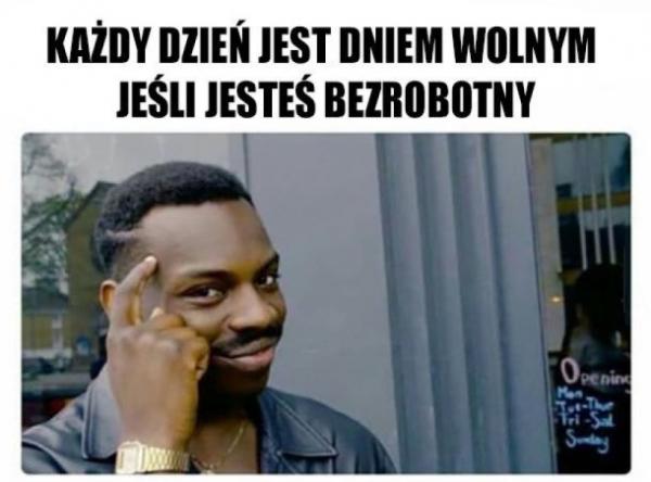 Każdy dzień jest dniem wolnym jeśli jesteś bezrobotnym