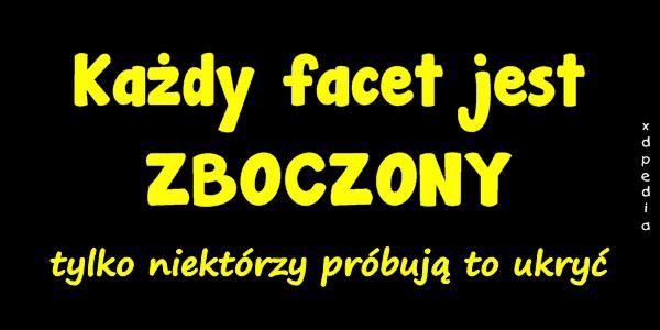 Każdy facet jest ZBOCZONY tylko niektórzy próbują to ukryć