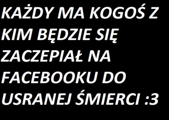 Każdy ma kogoś z kim będzie się zaczepiał na facebooku do