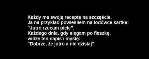 Każdy ma swoją receptę na szczęście. Ja na przykład