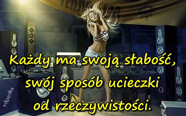 Każdy ma swoją słabość, swój sposób ucieczki od