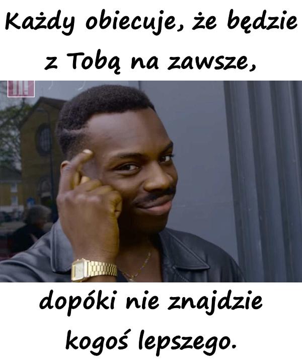 Każdy obiecuje, że będzie z Tobą na zawsze, dopóki nie