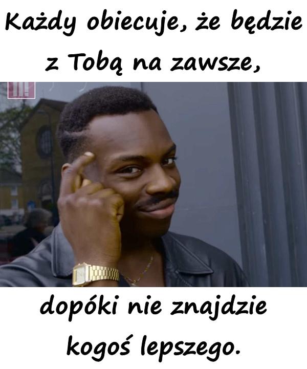Każdy obiecuje, że będzie z Tobą na zawsze, dopóki nie