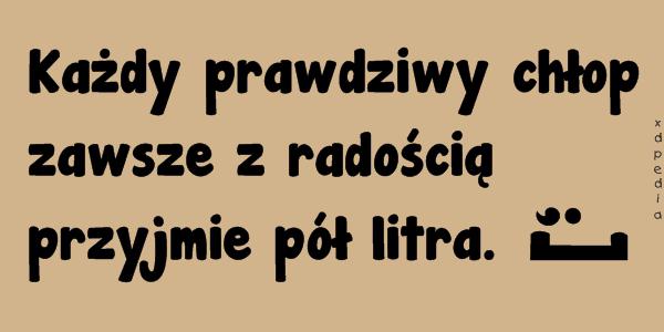 Każdy prawdziwy chłop zawsze z radością przyjmie pół litra