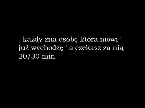 Każdy zna osobę, która mówi: już wychodzę, a czekasz na nią