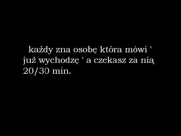 Każdy zna osobę, która mówi: już wychodzę, a czekasz na nią