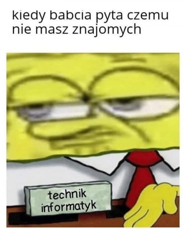 Kiedy babcia pyta czemu nie masz znajomych. Technik