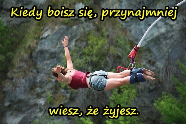 Kiedy boisz się, przynajmniej wiesz, że żyjesz