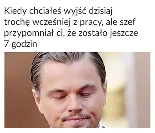 Kiedy chciałeś wyjść dzisiaj trochę wcześniej z pracy, ale