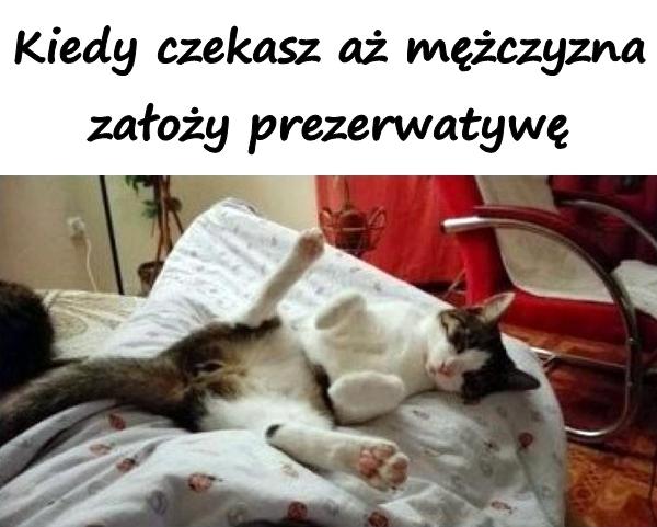 Kiedy czekasz aż mężczyzna założy prezerwatywę