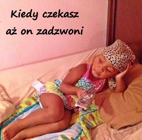 Kiedy czekasz aż on zadzwoni