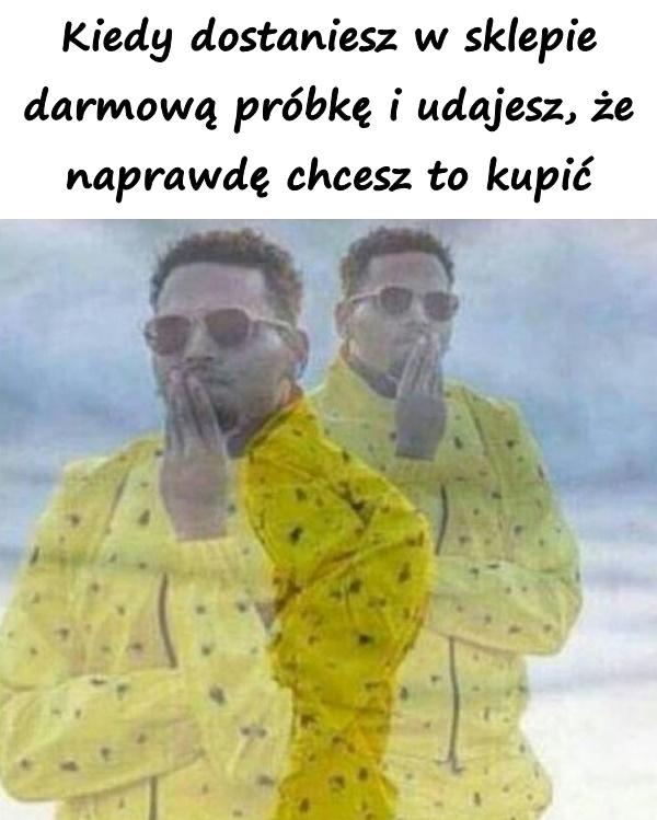 Kiedy dostaniesz w sklepie darmową próbkę i udajesz, że