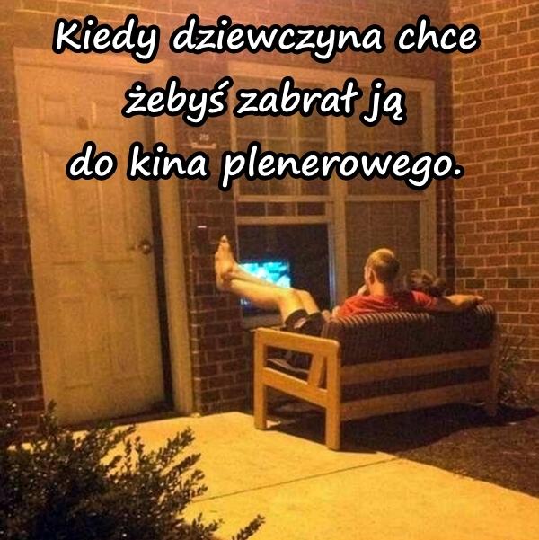 Kiedy dziewczyna chce żebyś zabrał ją do kina plenerowego