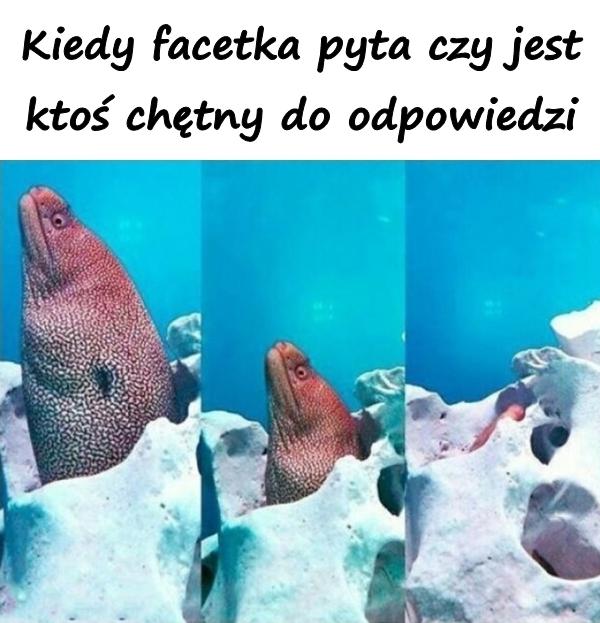 Kiedy facetka pyta czy jest ktoś chętny do odpowiedzi