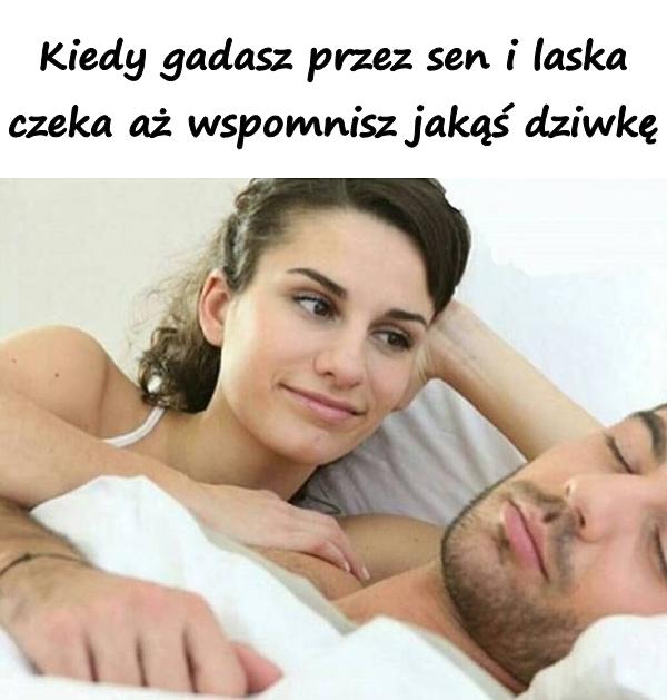 Kiedy gadasz przez sen i laska czeka aż wspomnisz jakąś