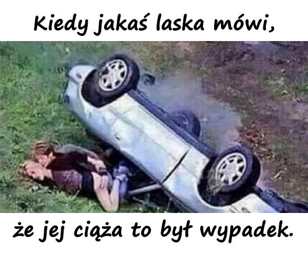 Kiedy jakaś laska mówi, że jej ciąża to był wypadek