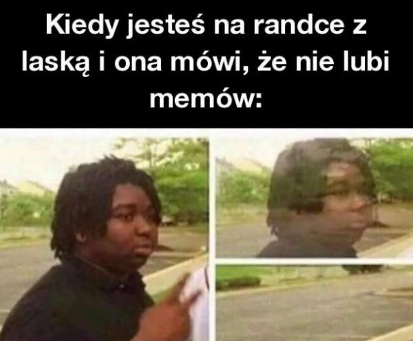 Kiedy jesteś na randce z laską i ona mówi, że nie lubi memów