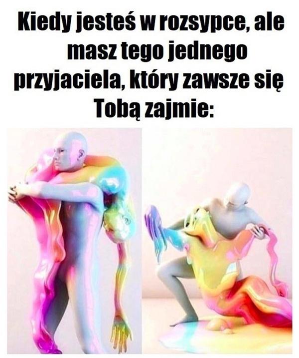 Kiedy jesteś w rozsypce, ale masz tego jednego przyjaciela