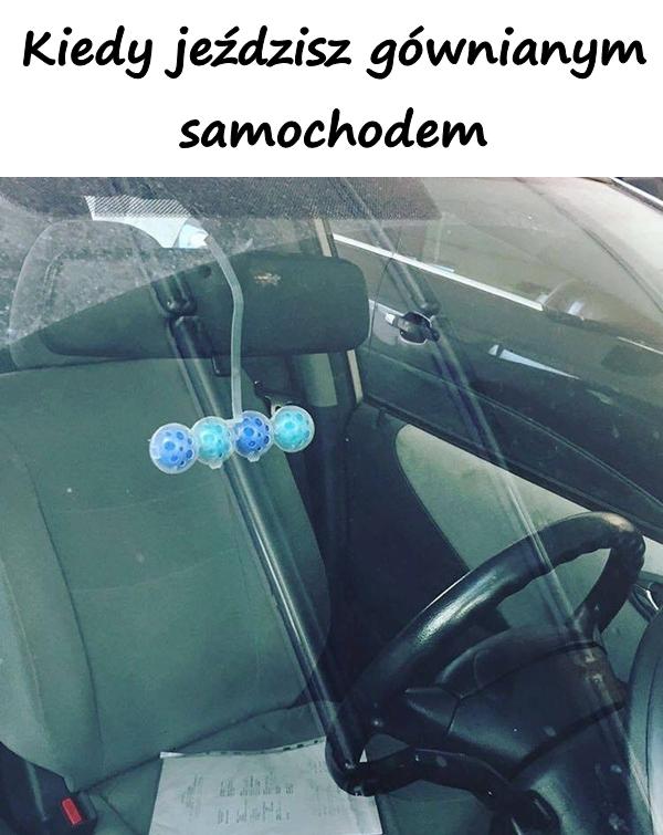 Kiedy jeździsz gównianym samochodem