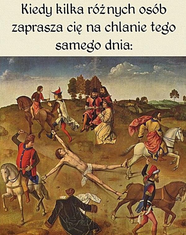 Kiedy kilka różnych osób zaprasza cię na chlanie tego