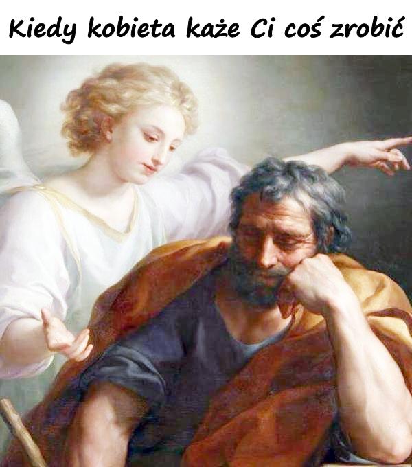 Kiedy kobieta każe Ci coś zrobić