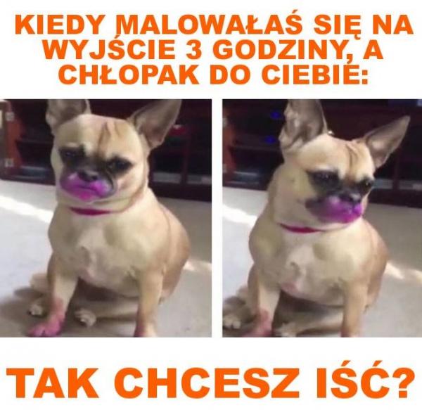 Kiedy malowałaś się na wyjście 3 godziny, a chłopak do