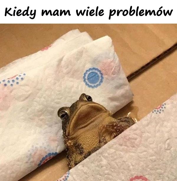 Kiedy mam wiele problemów