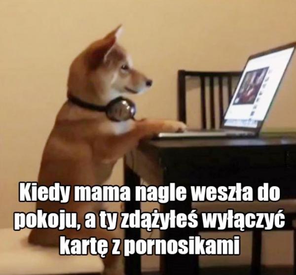 Kiedy mama nagle weszła do pokoju, a ty zdążyłeś wyłączyć