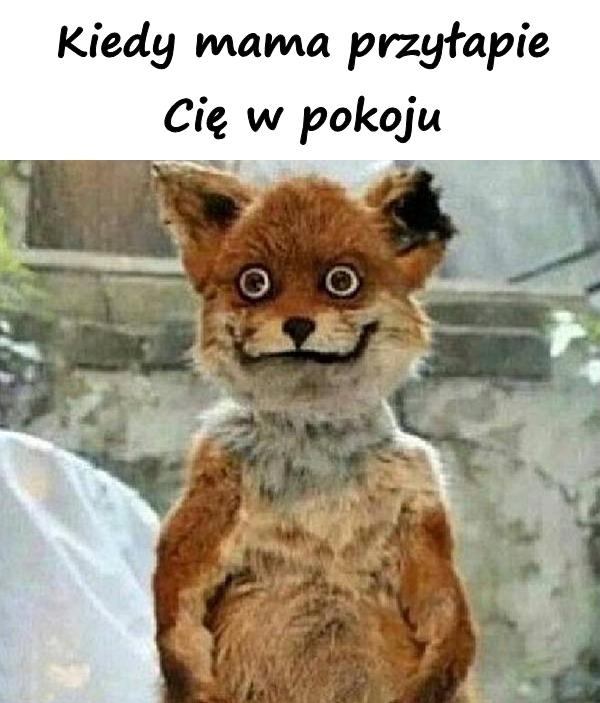 Kiedy mama przyłapie Cię w pokoju