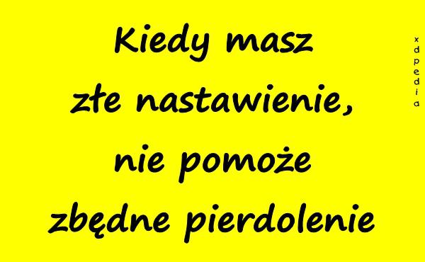 Kiedy masz złe nastawienie, nie pomoże zbędne pierrdolenie