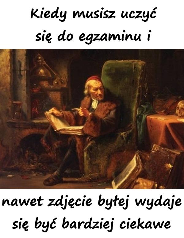 Kiedy musisz uczyć się do egzaminu i nawet zdjęcie byłej