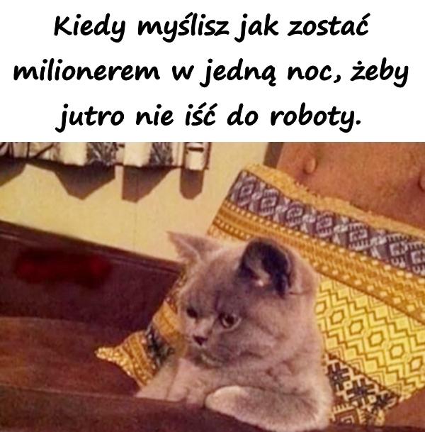 Kiedy myślisz jak zostać milionerem w jedną noc, żeby jutro