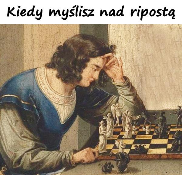 Kiedy myślisz nad ripostą