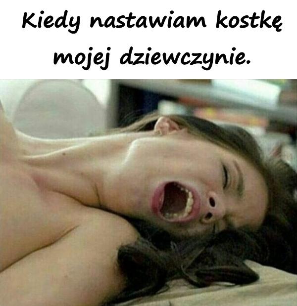 Kiedy nastawiam kostkę mojej dziewczynie