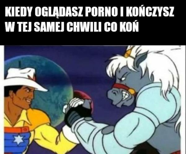 Kiedy oglądasz porno i kończysz w tej samej chwili co koń