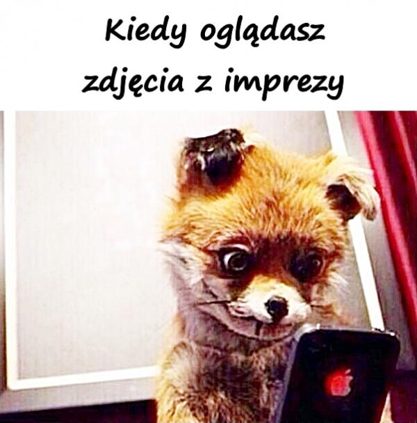 Kiedy oglądasz zdjęcia z imprezy