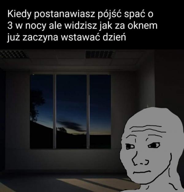 Kiedy postanawiasz pójść spać o 3 w nocy, ale widzisz jak