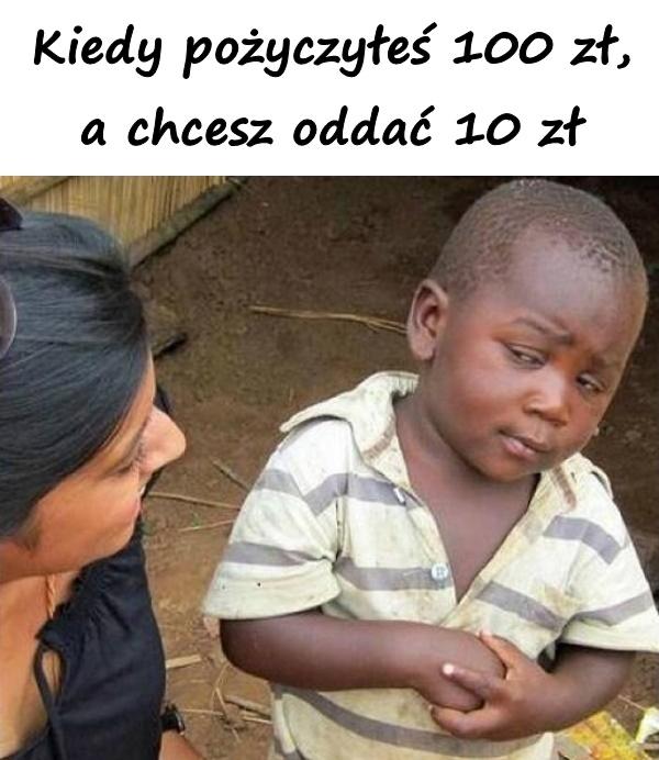 Kiedy pożyczyłeś 100 zł, a chcesz oddać 10 zł