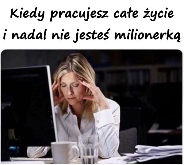 Kiedy pracujesz całe życie i nadal nie jesteś milionerką