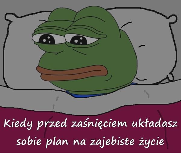 Kiedy przed zaśnięciem układasz sobie plan na zajebiste