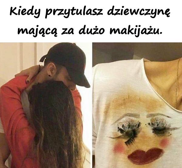 Kiedy przytulasz dziewczynę mającą za dużo makijażu