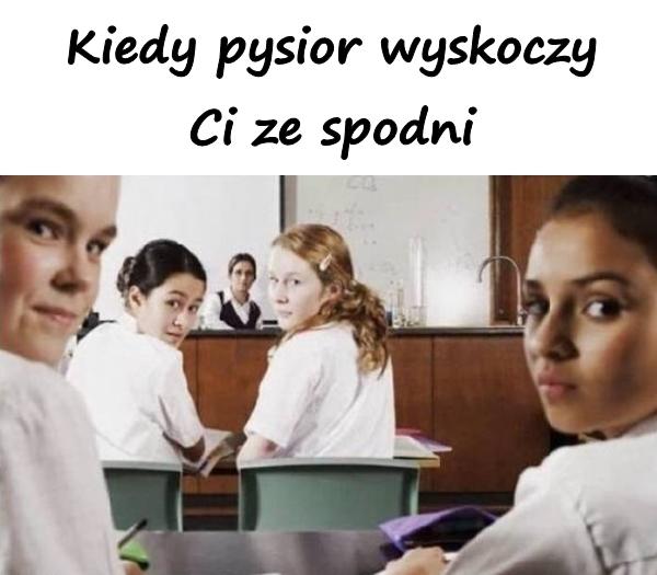 Kiedy pysior wyskoczy Ci ze spodni