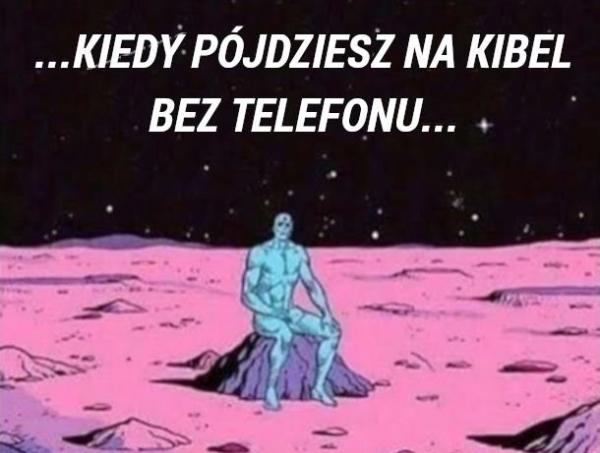 Kiedy pójdziesz na kibel bez telefonu